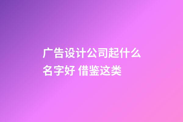 广告设计公司起什么名字好 借鉴这类-第1张-公司起名-玄机派